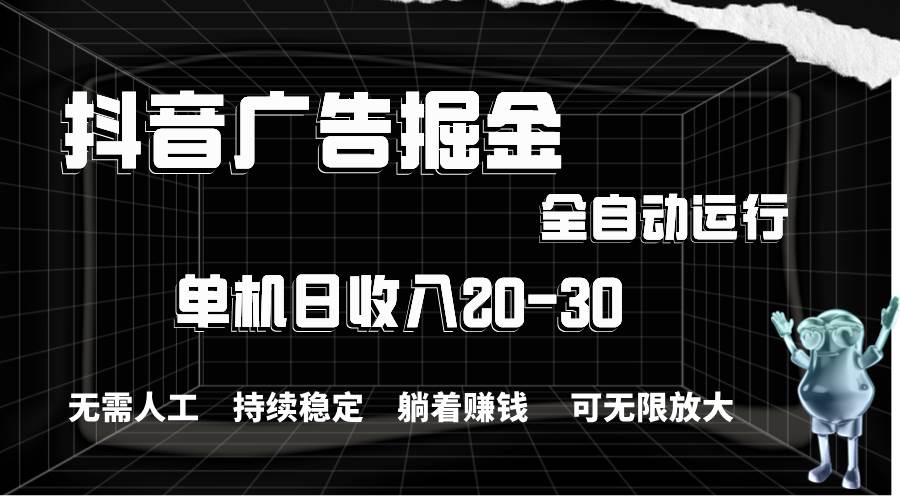 抖音广告掘金，单机产值20-30，全程自动化操作艺创吧-网创项目资源站-副业项目-创业项目-搞钱项目艺创吧