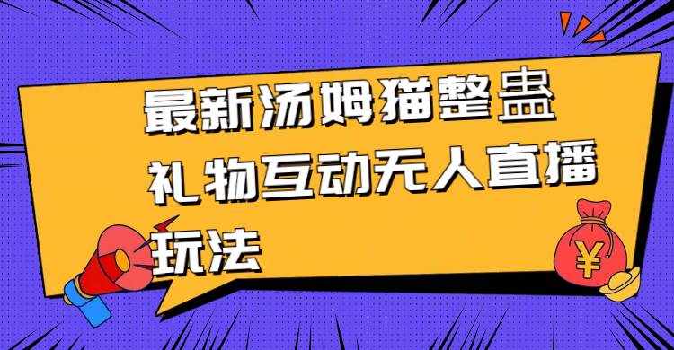最新汤姆猫整蛊礼物互动无人直播玩法艺创吧-网创项目资源站-副业项目-创业项目-搞钱项目艺创吧