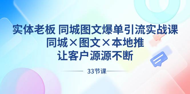 实体老板 同城图文爆单引流实战课，同城×图文×本地推，让客户源源不断艺创吧-网创项目资源站-副业项目-创业项目-搞钱项目艺创吧