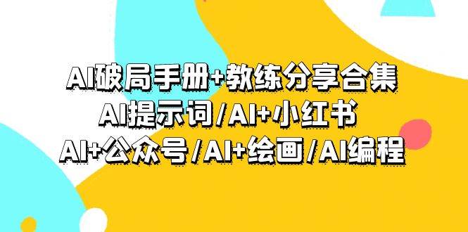 AI破局手册+教练分享合集：AI提示词/AI+小红书 /AI+公众号/AI+绘画/AI编程艺创吧-网创项目资源站-副业项目-创业项目-搞钱项目艺创吧
