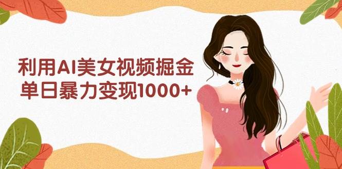利用AI美女视频掘金，单日暴力变现1000+，多平台高收益，小白跟着干就完…艺创吧-网创项目资源站-副业项目-创业项目-搞钱项目艺创吧