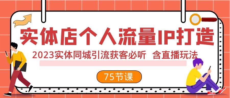 实体店个人流量IP打造 2023实体同城引流获客必听 含直播玩法（75节完整版）艺创吧-网创项目资源站-副业项目-创业项目-搞钱项目艺创吧