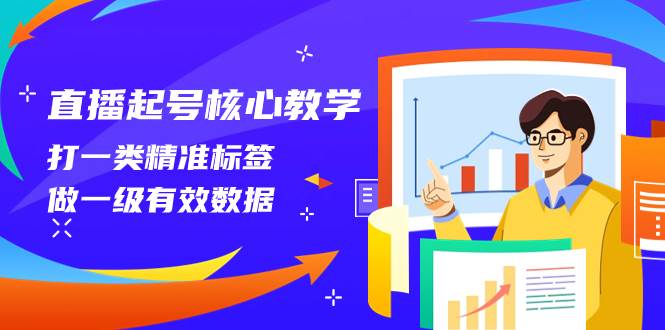 直播起号核心教学，打一类精准标签，做一级有效数据（14节课）艺创吧-网创项目资源站-副业项目-创业项目-搞钱项目艺创吧