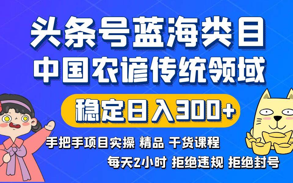头条号蓝海类目传统和农谚领域实操精品课程拒绝违规封号稳定日入300+艺创吧-网创项目资源站-副业项目-创业项目-搞钱项目艺创吧
