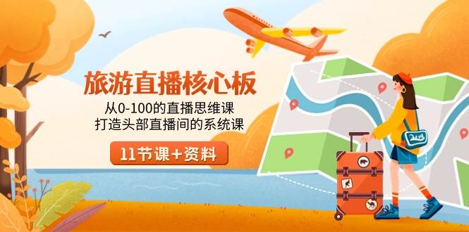 旅游-直播核心板，从0-100的直播思维课，打造头部直播间的系统课艺创吧-网创项目资源站-副业项目-创业项目-搞钱项目艺创吧