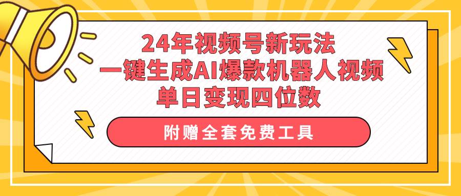 24年视频号新玩法 一键生成AI爆款机器人视频，单日轻松变现四位数艺创吧-网创项目资源站-副业项目-创业项目-搞钱项目艺创吧