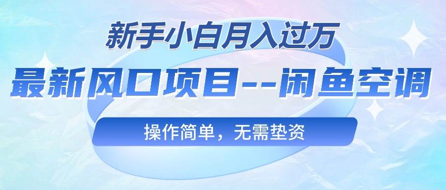 最新风口项目—闲鱼空调，新手小白月入过万，操作简单，无需垫资艺创吧-网创项目资源站-副业项目-创业项目-搞钱项目艺创吧