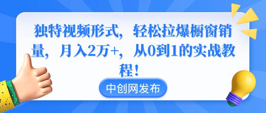 独特视频形式，轻松拉爆橱窗销量，月入2万+，从0到1的实战教程！艺创吧-网创项目资源站-副业项目-创业项目-搞钱项目艺创吧