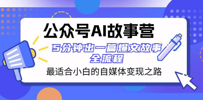 公众号AI 故事营 最适合小白的自媒体变现之路  5分钟出一篇爆文故事 全流程艺创吧-网创项目资源站-副业项目-创业项目-搞钱项目艺创吧