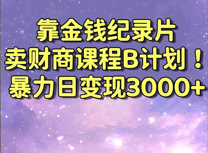 靠金钱纪录片卖财商课程B计划！暴力日变现3000+，喂饭式干货教程！艺创吧-网创项目资源站-副业项目-创业项目-搞钱项目艺创吧