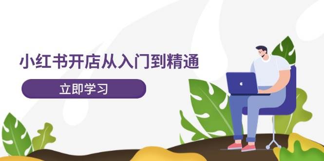 小红书开店从入门到精通，快速掌握小红书店铺运营，实现开店创收-202节课艺创吧-网创项目资源站-副业项目-创业项目-搞钱项目艺创吧