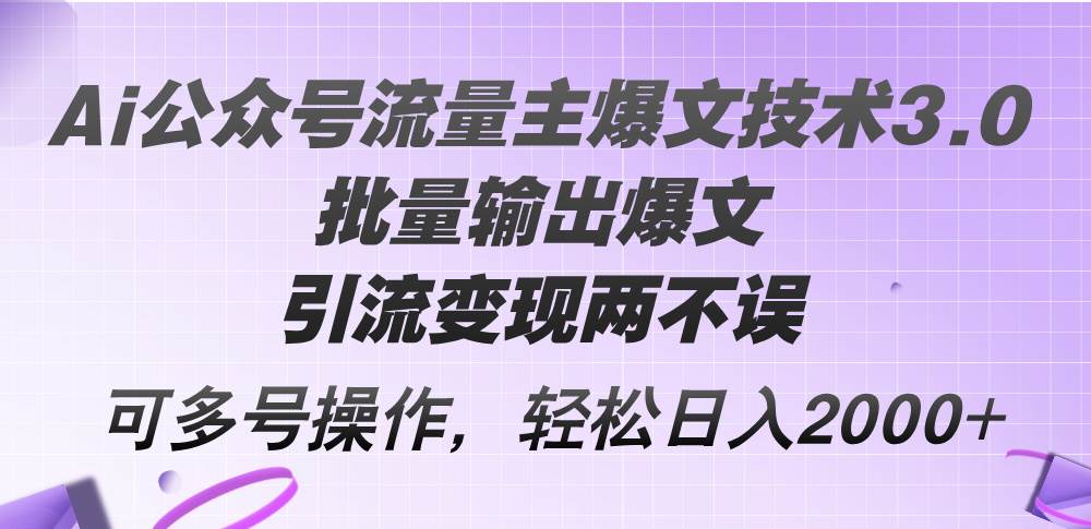 Ai公众号流量主爆文技术3.0，批量输出爆文，引流变现两不误，多号操作…艺创吧-网创项目资源站-副业项目-创业项目-搞钱项目艺创吧