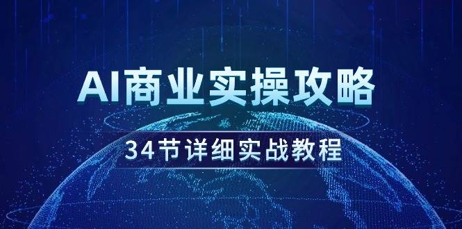 AI商业实操攻略，34节详细实战教程！艺创吧-网创项目资源站-副业项目-创业项目-搞钱项目艺创吧