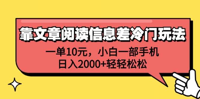 靠文章阅读信息差冷门玩法，一单10元，小白一部手机，日入2000+轻轻松松艺创吧-网创项目资源站-副业项目-创业项目-搞钱项目艺创吧
