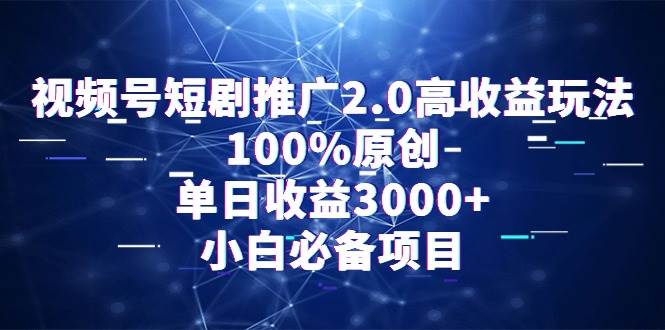 视频号短剧推广2.0高收益玩法，100%原创，单日收益3000+，小白必备项目艺创吧-网创项目资源站-副业项目-创业项目-搞钱项目艺创吧