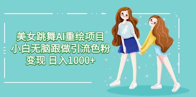 美女跳舞AI重绘项目 小白无脑跟做引流色粉变现 日入1000+艺创吧-网创项目资源站-副业项目-创业项目-搞钱项目艺创吧