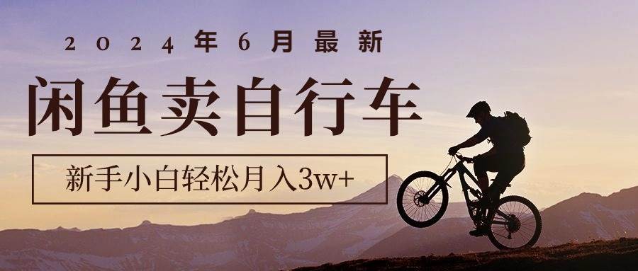 2024年6月最新闲鱼卖自行车，新手小白轻松月入3w+项目艺创吧-网创项目资源站-副业项目-创业项目-搞钱项目艺创吧