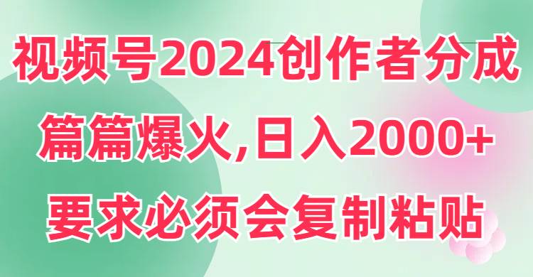 视频号2024创作者分成，片片爆火，要求必须会复制粘贴，日入2000+艺创吧-网创项目资源站-副业项目-创业项目-搞钱项目艺创吧