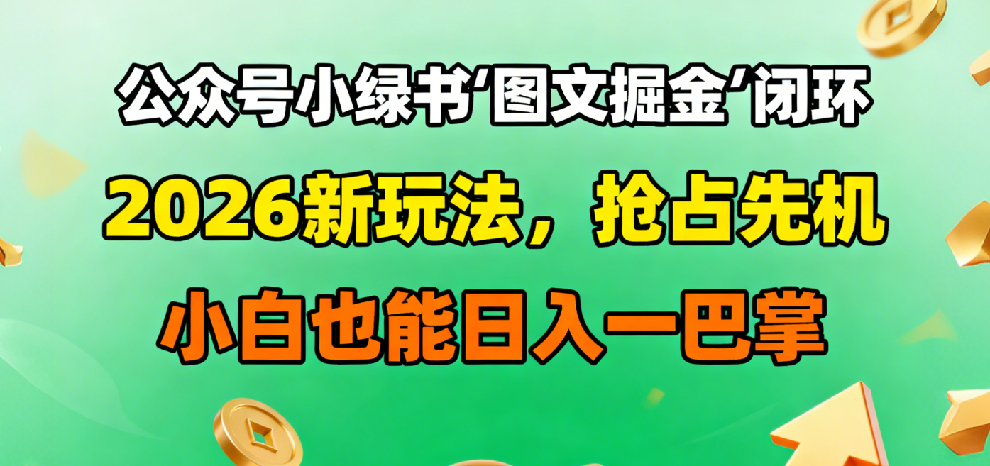 公众号小绿书图文掘金闭环，2026新玩法，抢占先机，小白也能日入一巴掌艺创吧-网创项目资源站-副业项目-创业项目-搞钱项目艺创吧