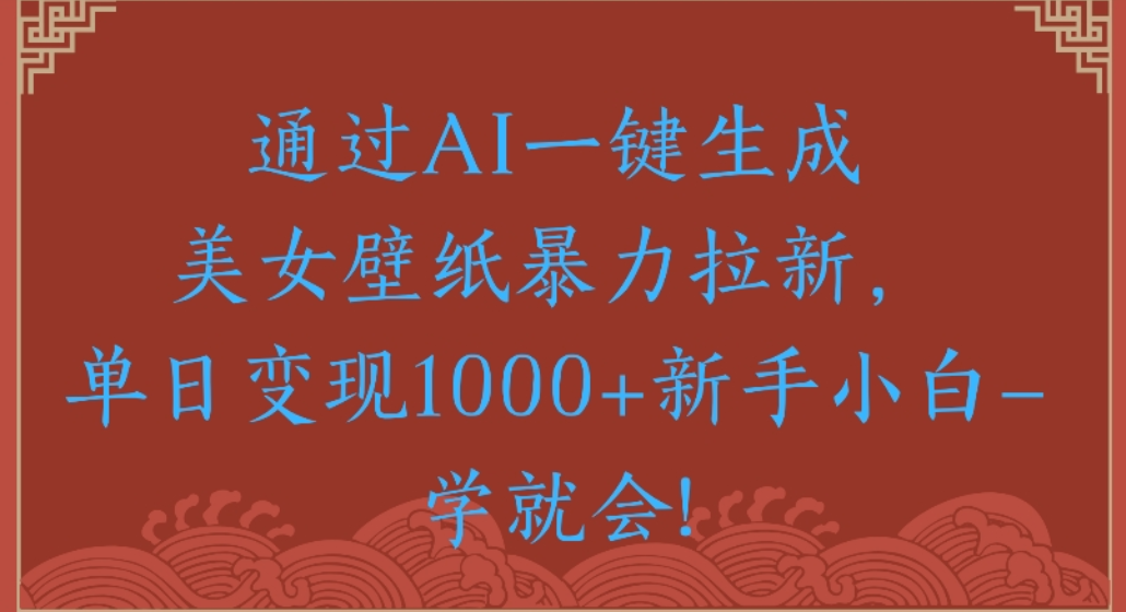 通过AI一键生成，美女壁纸暴力拉新，单日变现1000+新手小白一学就会!艺创吧-网创项目资源站-副业项目-创业项目-搞钱项目艺创吧