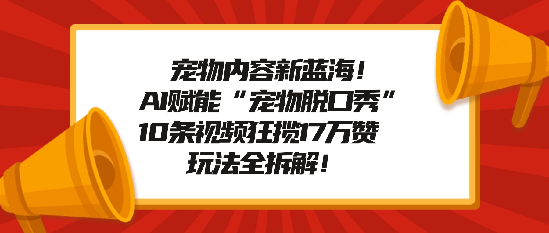 宠物内容新蓝海!AI赋能“宠物脱口秀”,10条视频狂揽17万赞,玩法全拆解!艺创吧-网创项目资源站-副业项目-创业项目-搞钱项目艺创吧