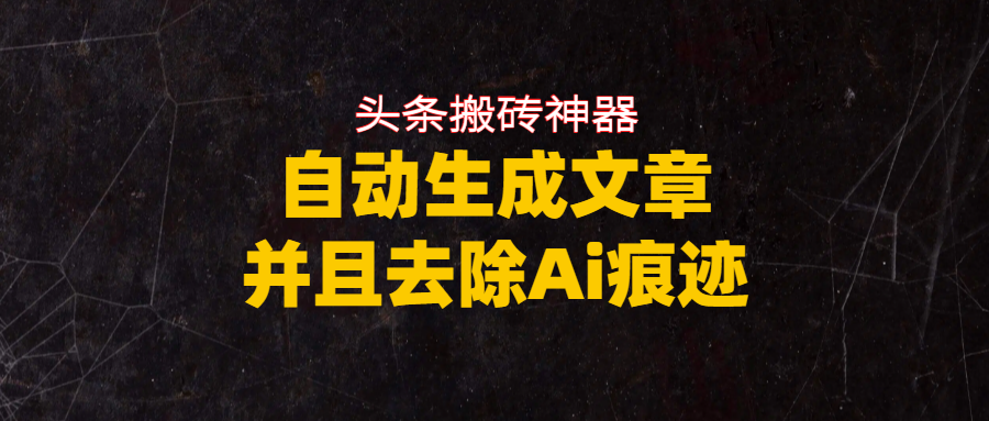 头条搬砖利器，自动生成文章并且去除AI痕迹艺创吧-网创项目资源站-副业项目-创业项目-搞钱项目艺创吧