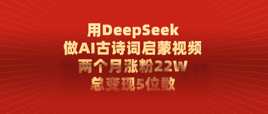 用DeepSeek做AI古诗词启蒙视频，两个月涨粉22W，总共变现5位数艺创吧-网创项目资源站-副业项目-创业项目-搞钱项目艺创吧