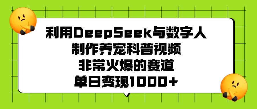 利用DeepSeek，与数字人制作养宠科普视频，非常火爆的赛道，单日变现1000+艺创吧-网创项目资源站-副业项目-创业项目-搞钱项目艺创吧
