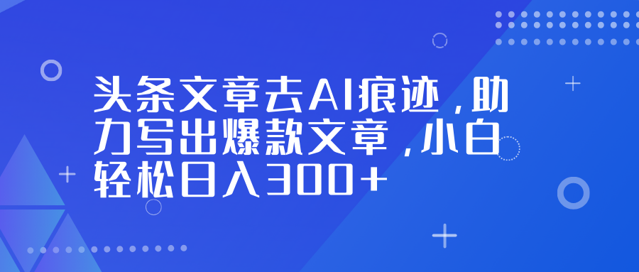 头条文章去AI痕迹，助力写出爆款文章，小白轻松日入300+艺创吧-网创项目资源站-副业项目-创业项目-搞钱项目艺创吧