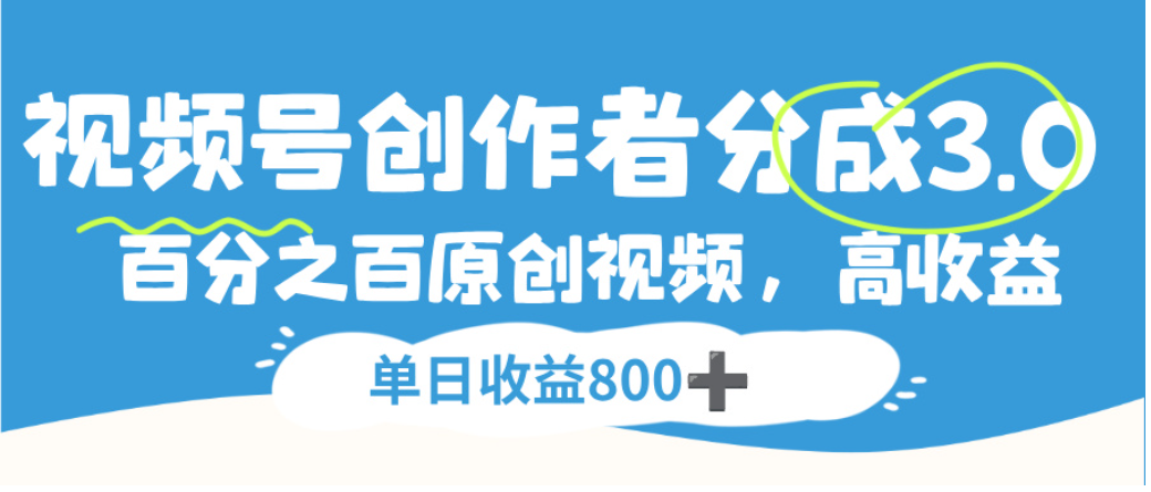 视频号创作者分成3.0，100%原创视频高收益，单日可收益800+艺创吧-网创项目资源站-副业项目-创业项目-搞钱项目艺创吧