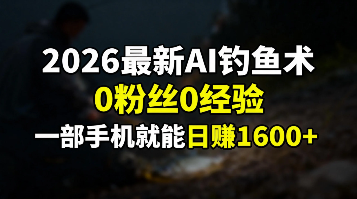 2026最新AI钓鱼术:0粉丝0经验，一部手机就能开启赚钱模式艺创吧-网创项目资源站-副业项目-创业项目-搞钱项目艺创吧